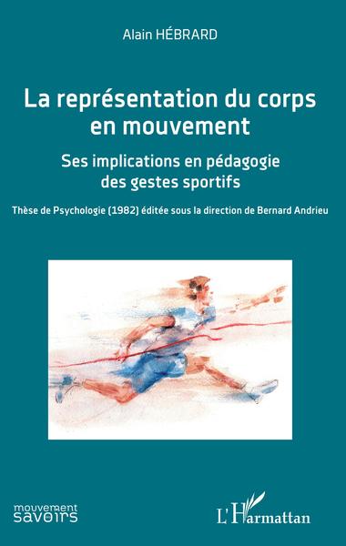 La représentation du corps en mouvement, Ses implications en pédagogie des gestes sportifs - Thèse de Psychologie (1982) éditée  (9782343207025-front-cover)