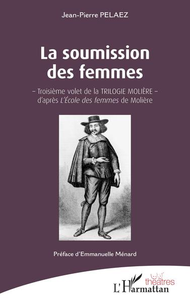 La soumission des femmes, - Troisième volet de la TRILOGIE MOLIÈRE - d'après L'École des femmes de Molière (9782343238715-front-cover)