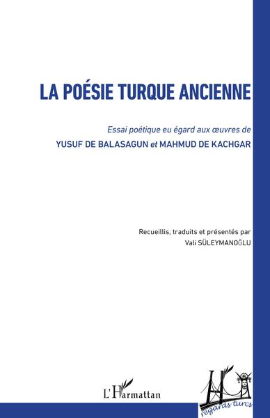 La poésie turque ancienne, Essai poétique eu égard aux oeuvres de - Yusuf de Balasagun et Mahmud de Kachgar (9782343220222-front-cover)