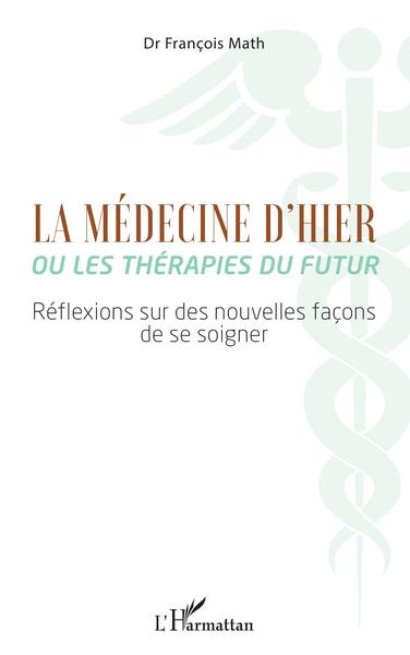 La Médecine d'hier ou les thérapies du futur, Réflexions sur des nouvelles façons de se soigner (9782343254838-front-cover)