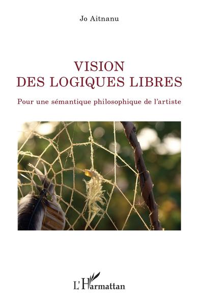 Vision des logiques libres, Pour une sémantique philosophique de l'artiste (9782343220239-front-cover)