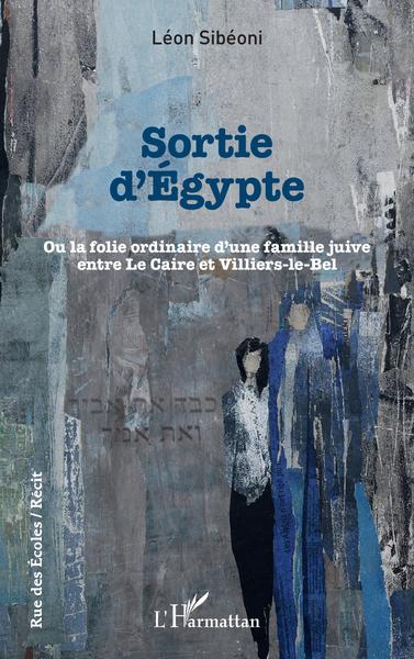 Sortie d'Égypte, Ou la folie ordinaire d'une famille juive entre Le Caire et Villiers-le-Bel (9782343204031-front-cover)