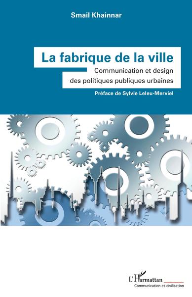 La fabrique de la ville, Communication et design des politiques publiques urbaines (9782343236551-front-cover)