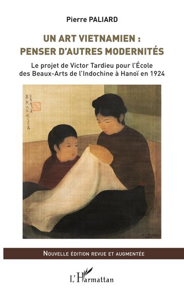 Un art vietnamien  : penser d'autres modernités, Le projet de Victor Tardieu pour l'École des Beaux-Arts de l'Indochine à Hanoï  (9782343241890-front-cover)