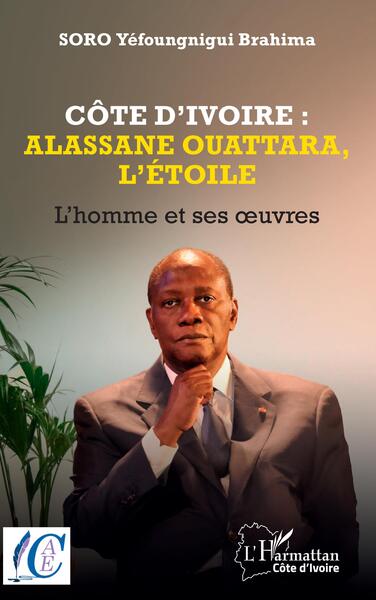 Côte d'Ivoire : Alassane Ouattara, l'étoile, L'homme et ses oeuvres (9782336405315-front-cover)