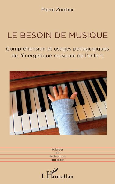 Le besoin de musique, Compréhension et usages pédagogiques de l'énergétique musicale de l’enfant (9782336418704-front-cover)