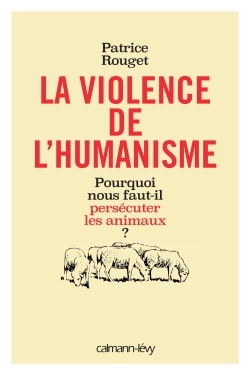 La Violence de l'humanisme, Pourquoi nous faut-il persécuter les animaux ? (9782702155356-front-cover)