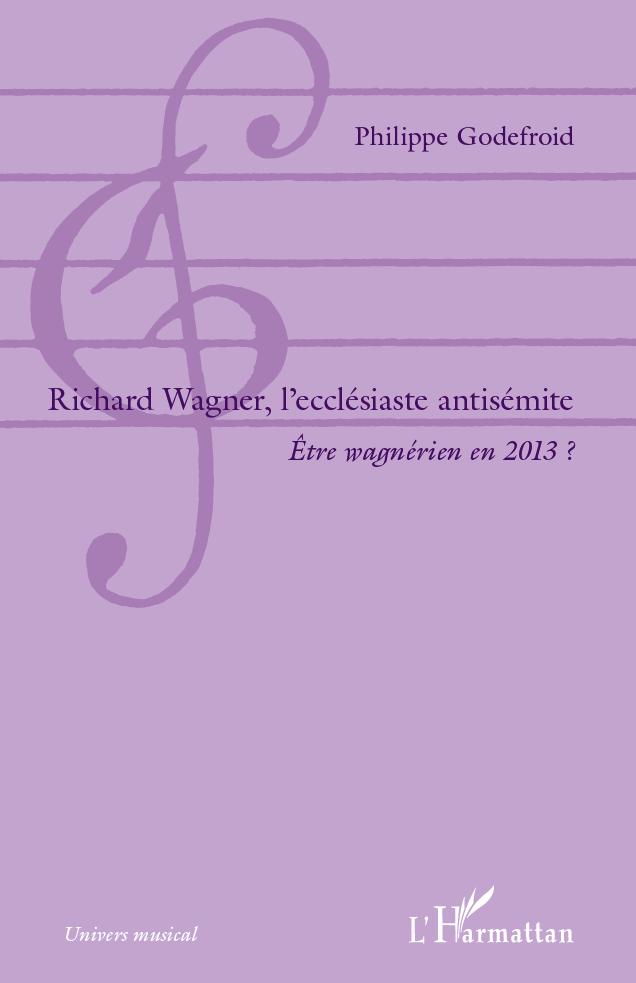 Richard  Wagner, l'ecclésiaste antisémite, Être wagnérien en 2013 ? (9782296565043-front-cover)