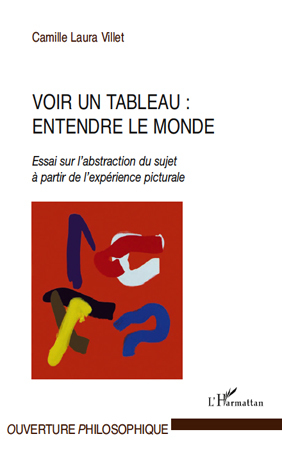 Voir un tableau : entendre le monde, Essai sur l'abstraction du sujet à partir de l'expérience picturale (9782296553316-front-cover)