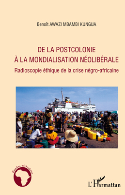 De la postcolonie à la mondialisation néolibérale, Radioscopie éthique de la crise négro-africaine (9782296549449-front-cover)