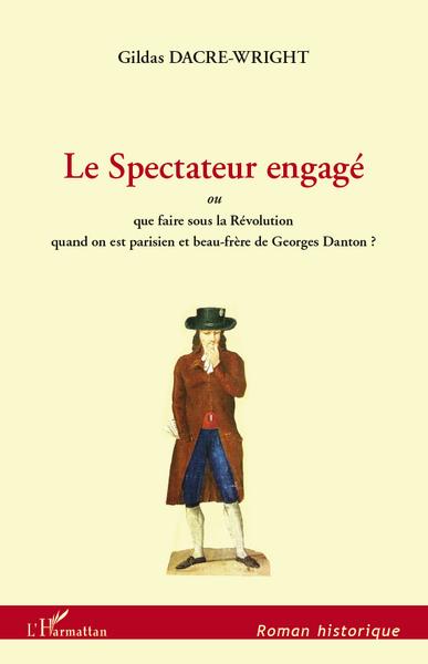 Le Spectateur engagé, ou que faire sous la Révolution quand on est parisien et beau-frère de Georges Danton? (9782296559998-front-cover)