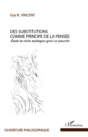 Des substitutions comme principe de la pensée, Etude de récits mythiques grecs et sanscrits (9782296559318-front-cover)