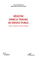 RÉSISTER DANS LE TRAVAIL DE SERVICE PUBLIC (VOL 6), Colère, courage et création politique (9782296545083-front-cover)