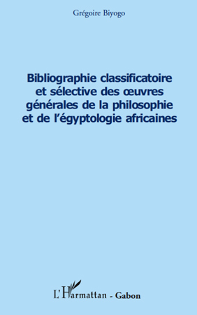 Bibliographie classificatoire et sélective des uvres générales de la philosophie et de l'égyptologie africaines (9782296541641-front-cover)