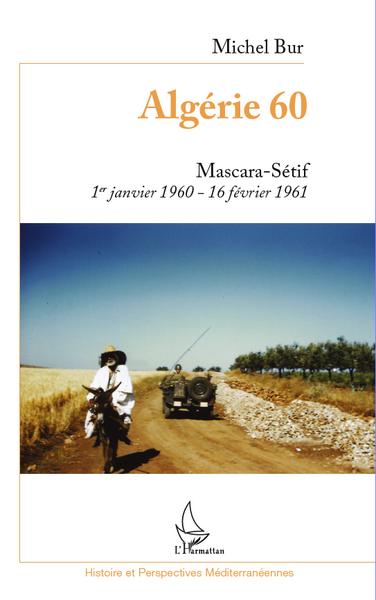 Algérie 60, Mascara-Sétif 1er janvier 1960-16 février 1961 (9782296558991-front-cover)