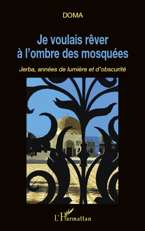 Je voulais rêver à l'ombre des mosquées, Jerba, années de lumière et d'obscurité (9782296551756-front-cover)