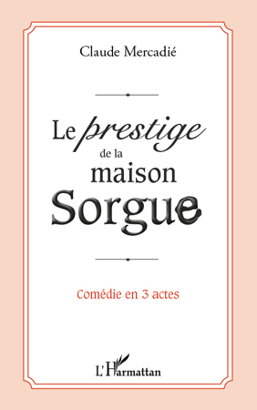 Le prestige de la maison Sorgue, Comédie en 3 actes (9782296559141-front-cover)