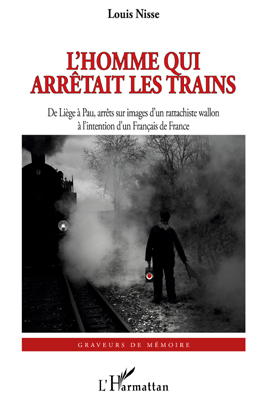 L'Homme qui arrêtait les trains, De Liège à Pau, arrêts sur images d'un rattachiste wallon - à l'intention d'un Français de Fran (9782296541993-front-cover)
