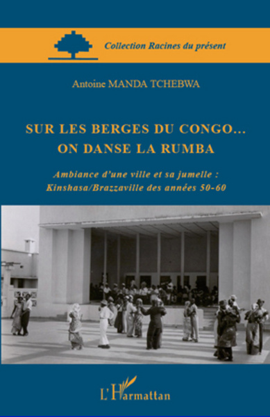 Sur les berges du Congo... on danse la rumba, Ambiance d'une ville et sa jumelle : Kinshasa/Brazzaville des années 50-60 (9782296563032-front-cover)