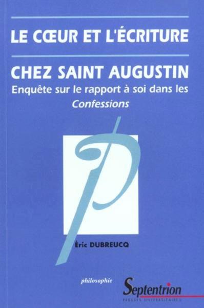 Le coeur et l''écriture chez Saint-Augustin, Enquête sur le rapport à soi dans les Confessions (9782859397791-front-cover)