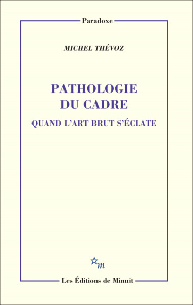 Pathologie du cadre. Quand l'art brut s'éclate, QUAND L'ART BRUT S'ECLATE (9782707346391-front-cover)