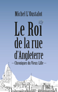 Le Roi de la rue d'Angleterre. Chroniques du Vieux-Lille