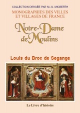 Notre-Dame de Moulins - guide historique, archéologique et iconographique à travers la cathédrale, les chapelles, les vit