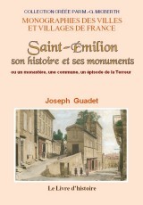 Saint-Émilion, son histoire et ses monuments ou Un monastère, une commune, un épisode de la Terreur