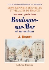 Nouveau guide dans Boulogne-sur-Mer et ses environs - contenant une description exacte de la ville, des curiosités, des édifices, des promenades, des pl