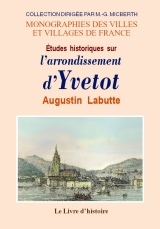 Études historiques sur l'arrondissement d'Yvetot - précédées d'une esquisses [sic] sur l'histoire de la conquête des Normands en Neustrie