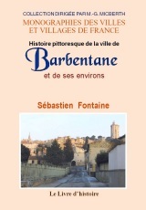 Histoire pittoresque de la ville de Barbentane et de ses environs - ses monuments, faits divers, moeurs, usages, traditions...