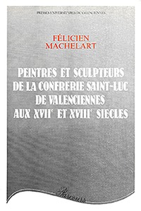 Peintres et sculpteurs de la Confrérie Saint-Luc de Valenciennes - aux xviie et xviiie siècles
