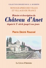 Histoire et description du château d'Anet depuis le Xe siècle jusqu'à nos jours - précédée d'une notice sur la ville d'Anet, terminée par un sommaire chronologique sur tous les s