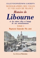 Histoire de Libourne et des autres villes et bourgs de son arrondissement - accompagnée de celle des monuments religieux, civils et militaires...