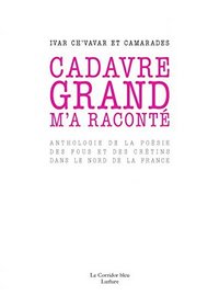 Cadavre grand m'a raconté - anthologie de la poésie des fous et des crétins dans le Nord de la France