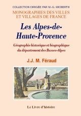 ALPES DE HAUTE-PROVENCE (LES) GEOGRAPHIE HISTORIQUE ET BIOGRAPHIQUE DU DEPARTEMENT DES BASSES-ALPES