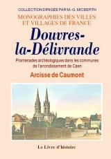 Douvres-la-Délivrande et ses environs - promenades archéologiques dans les communes de l'arrondissement de Caen