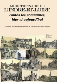 Le dictionnaire de l'Indre-et-Loire, toutes les communes, hier et aujourd'hui