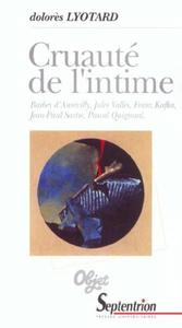 Cruauté de l'intime Barbey d'Aurevilly, Jules Vallès, Franz Kafka, Jean-Paul Sartre, Pascal Quignard