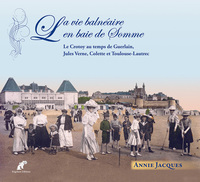 La vie balnéaire en baie de Somme. Le Crotoy au temps de Guerlain, Jules Verne, Colette et Toulouse-