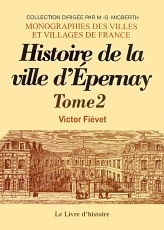 EPERNAY. HISTOIRE DE LA VILLE DEPUIS SA FONDATION JUSQU'A NOS JOURS. TOME II