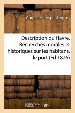Description du Havre, ou Recherches morales et historiques sur les habitans, port et établissemens