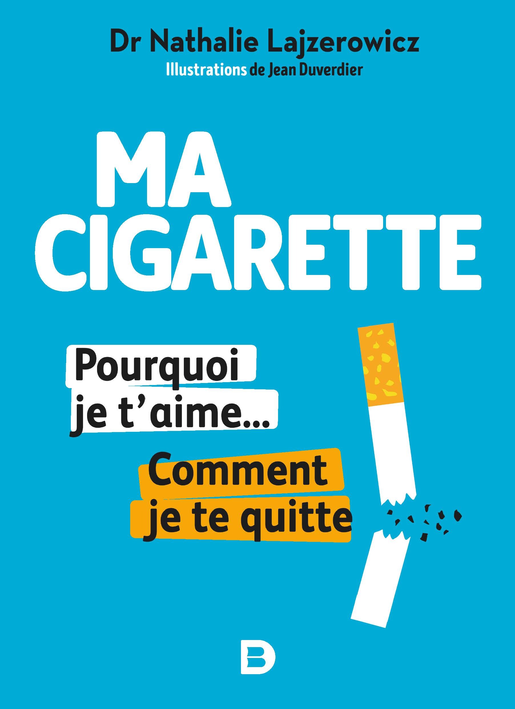 Ma cigarette, pourquoi je t'aime... Comment je te quitte - Arrêter de fumer, c'est possible, tranquillement et sans souffrir
