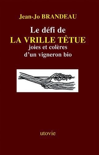 Le defi de la vrille tetue - joies et coleres d'un vigneron bio