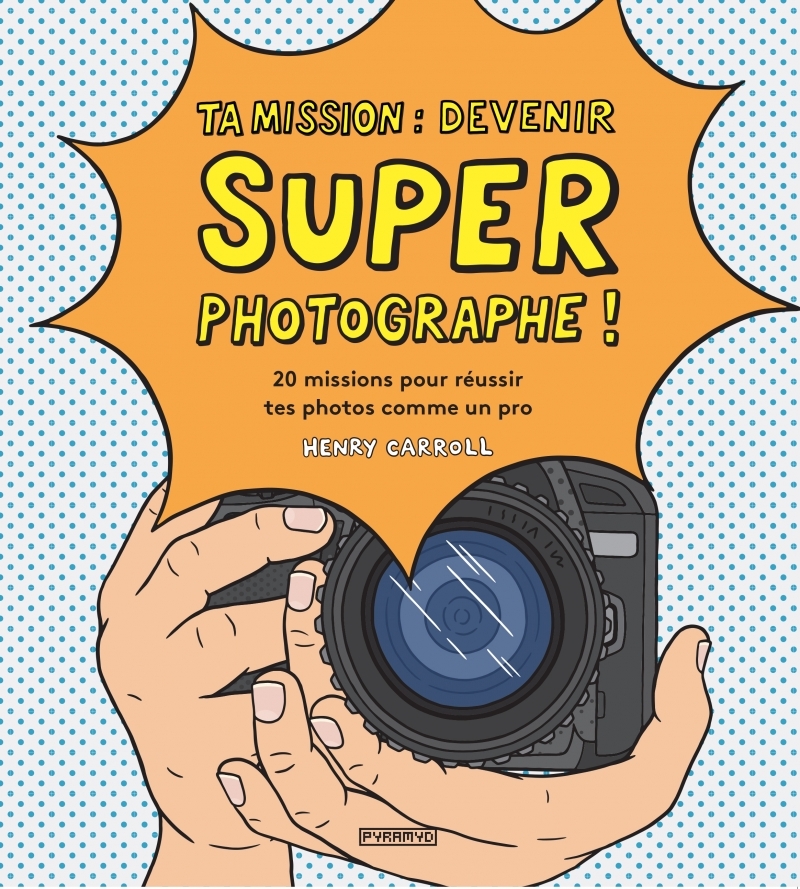 Ta mission : devenir super photographe ! - 20 missions pour