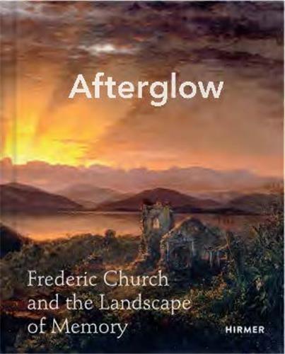 Afterglow Frederic Church and The Landscape of Memory /anglais