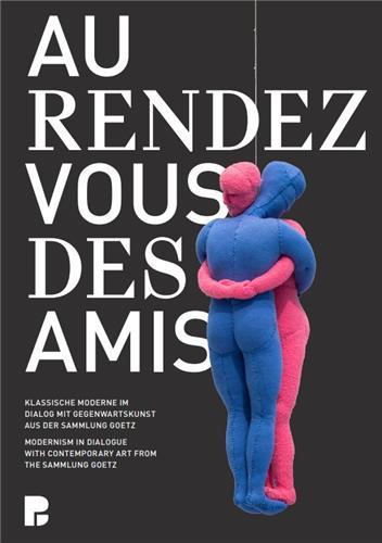 Au rendez-vous des amis. Modernism in Dialogue with Contemporary Art from the Sammlung Goetz /anglai