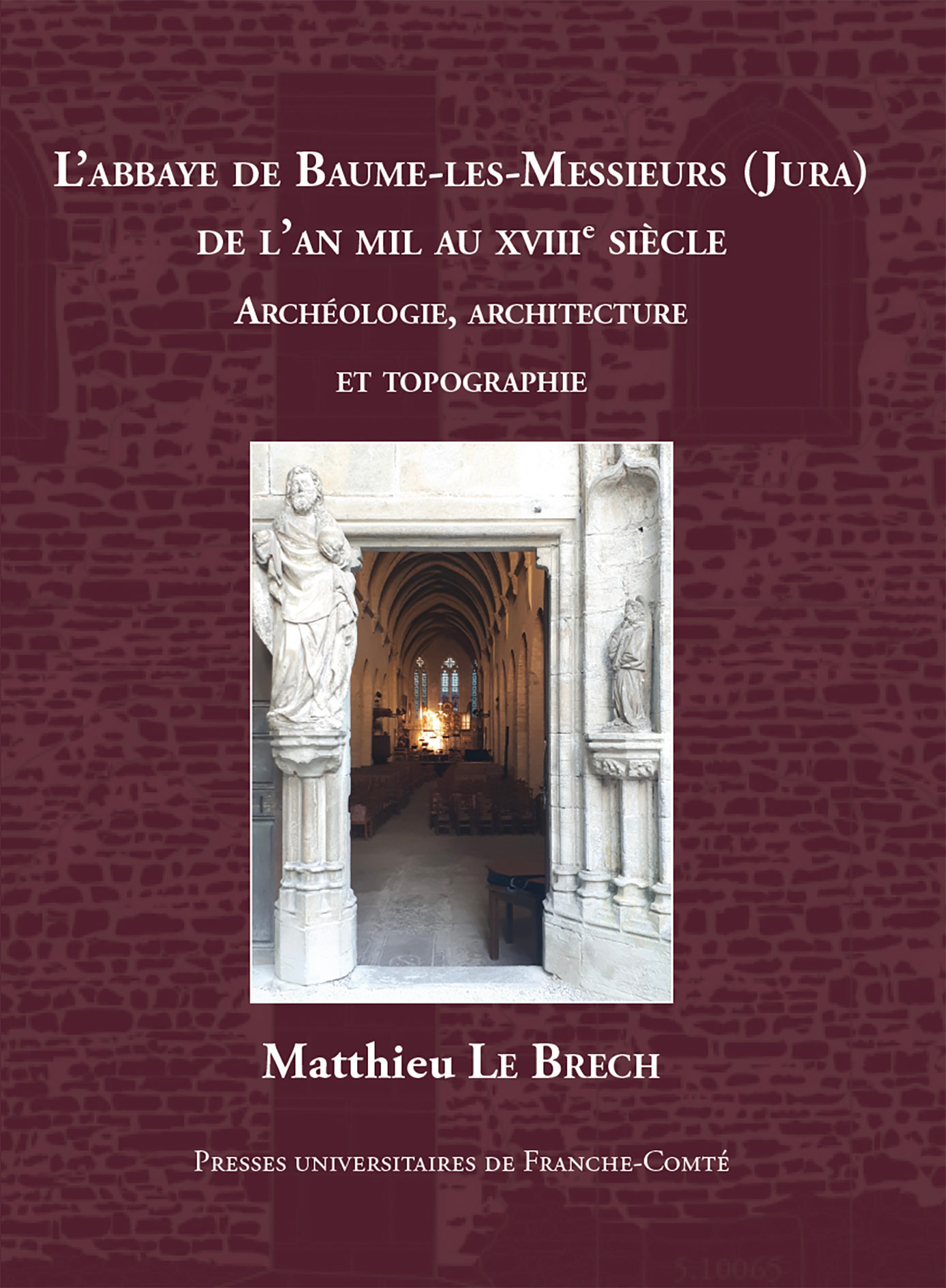 L'ABBAYE DE BAUME-LES-MESSIEURS (JURA) DE L'AN MIL AU XVIIIE SIECLE. ETUDES ARCHEOLOGIQUES, ARCHITEC