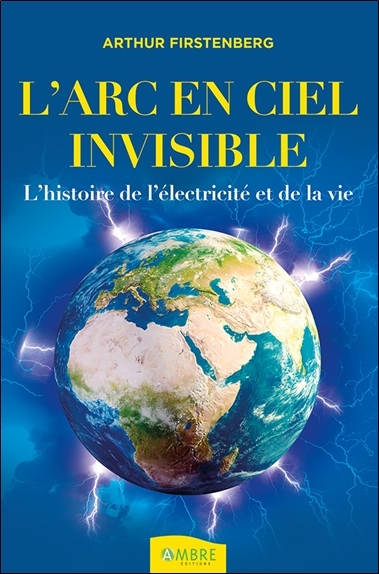 L'Arc-en-ciel invisible - L'histoire de l'électricité et de la vie
