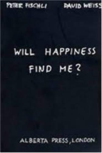 Peter Fischli & David Weiss. Will Happiness find me? /anglais